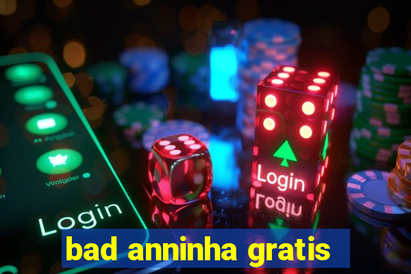 bad anninha gratis